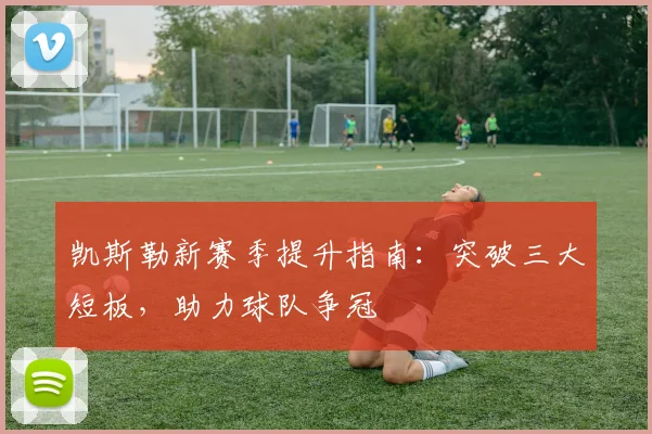 凯斯勒新赛季提升指南：突破三大短板，助力球队争冠
