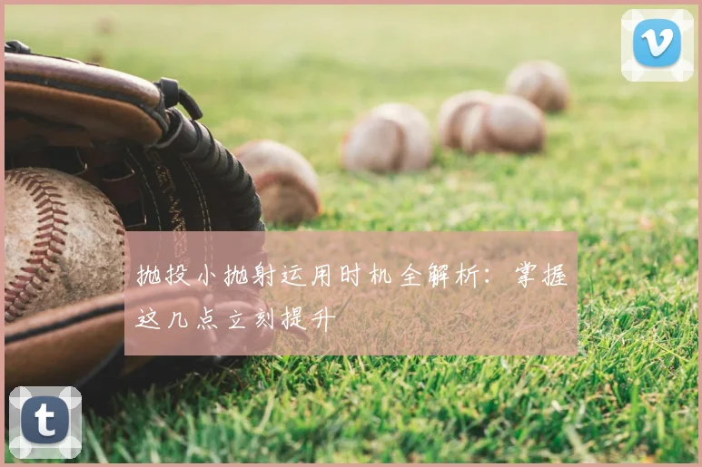抛投小抛射运用时机全解析:掌握这几点立刻提升