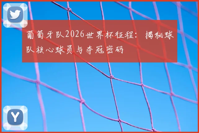 葡萄牙队2026世界杯征程:揭秘球队核心球员与夺冠密码
