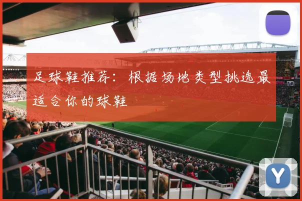 足球鞋推荐:根据场地类型挑选最适合你的球鞋