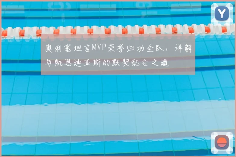 奥利塞坦言MVP荣誉归功全队，详解与凯恩迪亚斯的默契配合之道