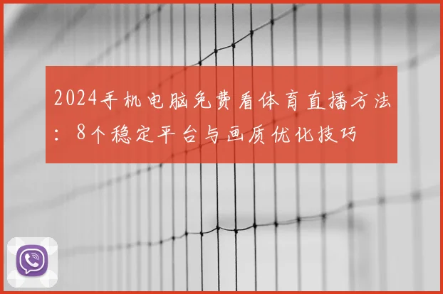 2024手机电脑免费看体育直播方法：8个稳定平台与画质优化技巧