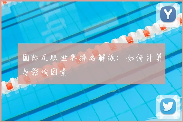 国际足联世界排名解读:如何计算与影响因素