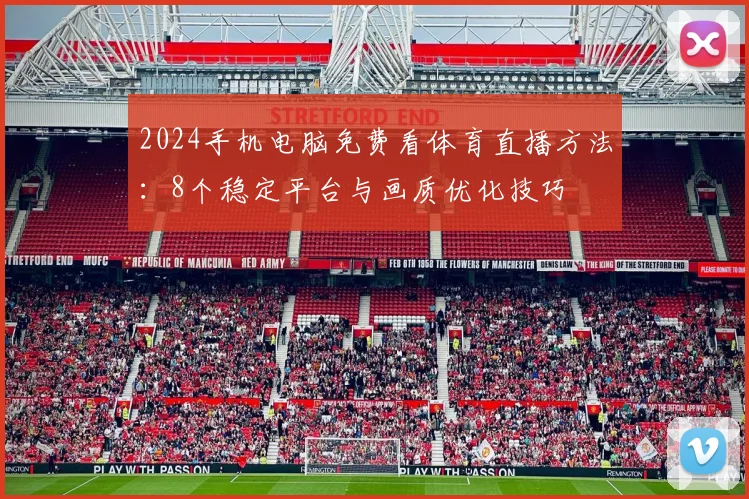 2024手机电脑免费看体育直播方法：8个稳定平台与画质优化技巧