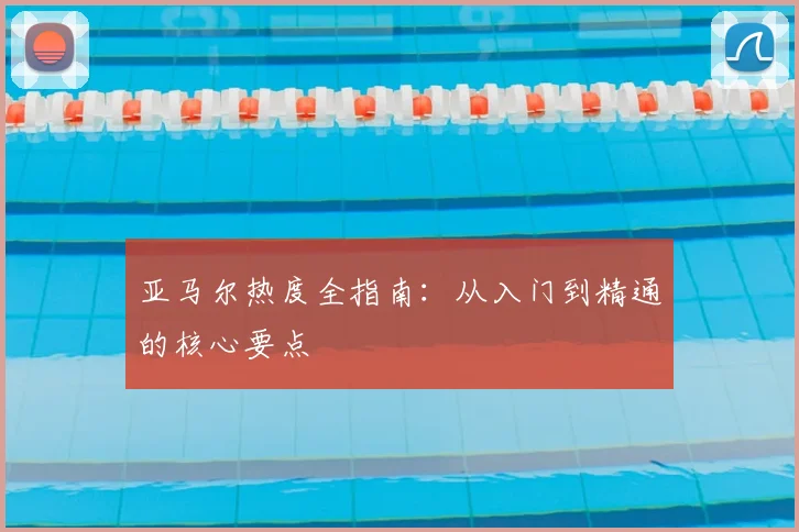 亚马尔热度全指南：从入门到精通的核心要点
