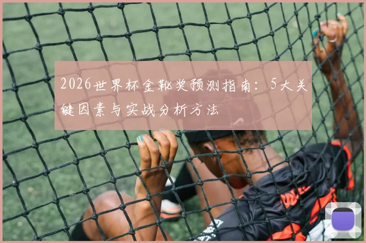 2026世界杯金靴奖预测指南：5大关键因素与实战分析方法