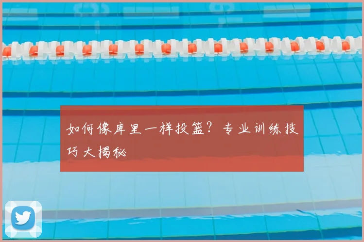 如何像库里一样投篮？专业训练技巧大揭秘
