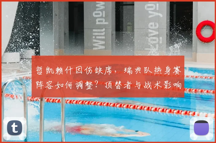 哲凯赖什因伤缺席，瑞典队热身赛阵容如何调整？顶替者与战术影响解析