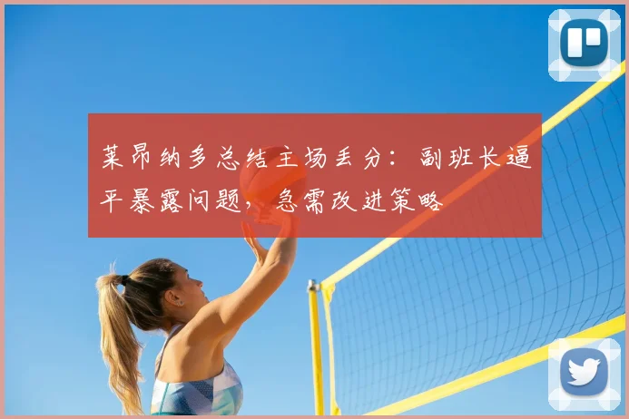 莱昂纳多总结主场丢分：副班长逼平暴露问题，急需改进策略