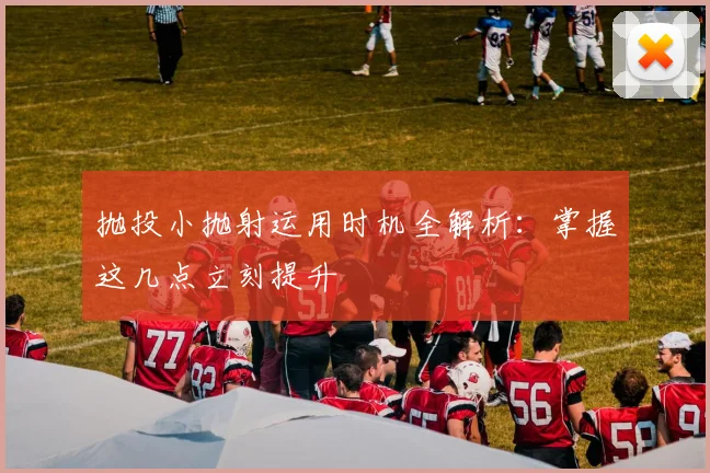 抛投小抛射运用时机全解析：掌握这几点立刻提升
