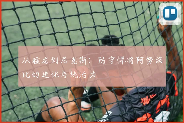 从猛龙到尼克斯:防守悍将阿努诺比的进化与统治力