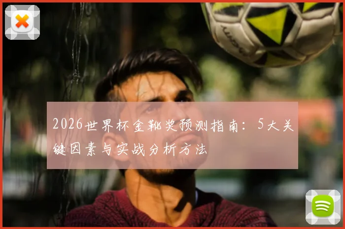 2026世界杯金靴奖预测指南:5大关键因素与实战分析方法